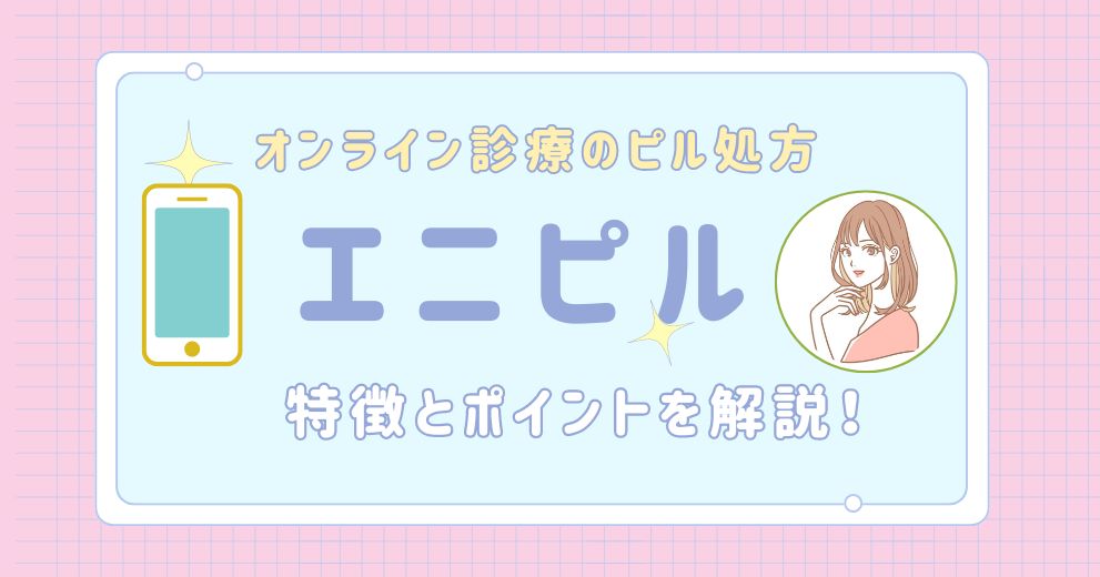 【エニピル】特徴・ピルの料金・種類・口コミ・評判・料金・送料・基本情報についてまとめました