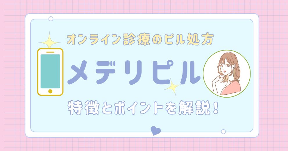 【メデリピル】特徴・ピルの料金・種類・口コミ・評判・料金・送料・基本情報についてまとめました