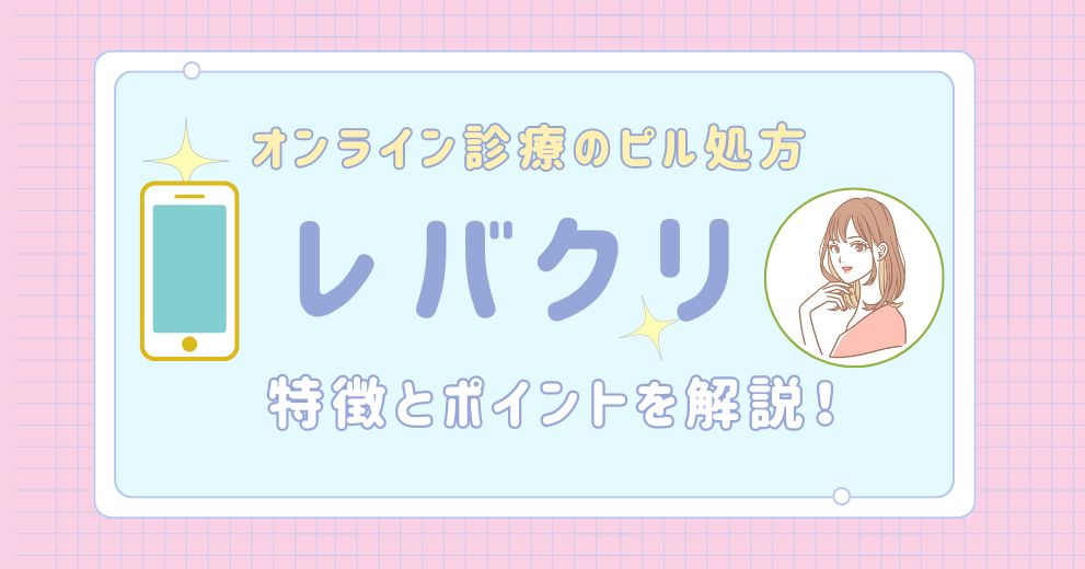 【レバクリのピル処方】特徴・ピルの料金・種類・料金・送料・基本情報についてまとめました