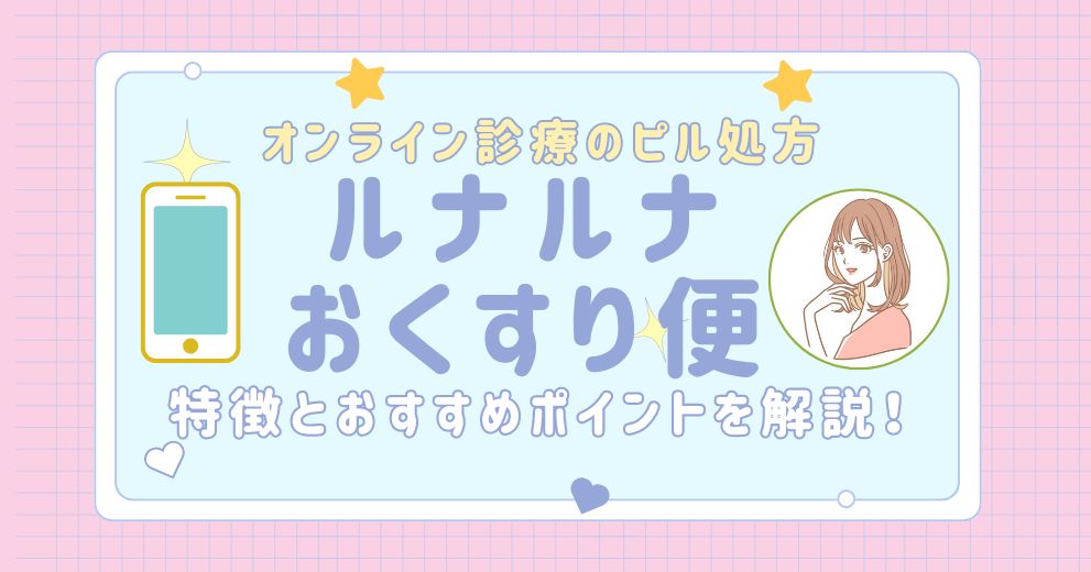 【評判】ルナルナおくすり便は実際どうなのか？評判・口コミ・いつ届く・ピルの種類・値段（料金）・クーポン・支払い方法・発送についてまとめました-1